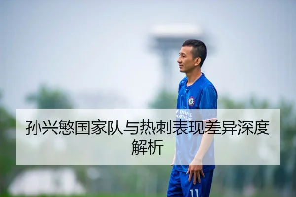 孙兴慜国家队与热刺表现差异深度解析